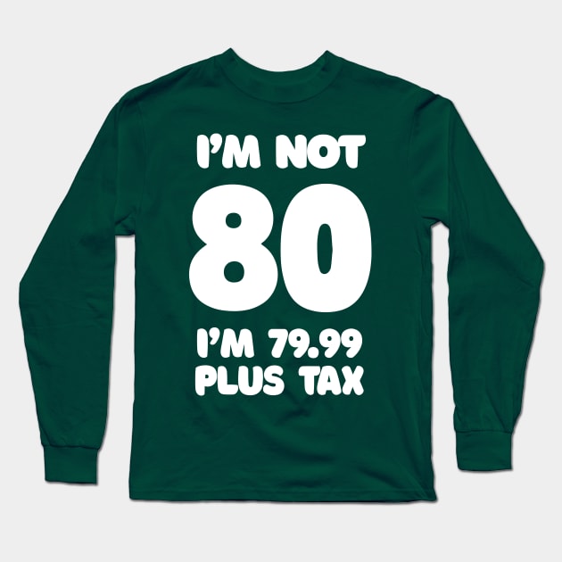 I'm Not 80 - I'm 79.99 Plus Tax - Funny Birthday Design Long Sleeve T-Shirt by DankFutura